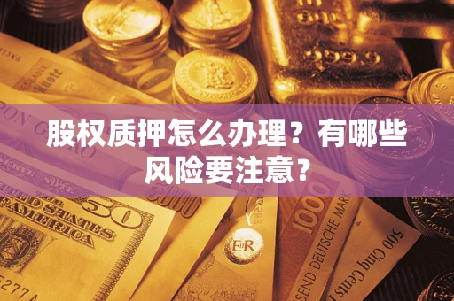 济南股权质押怎么办理？有哪些风险要注意？