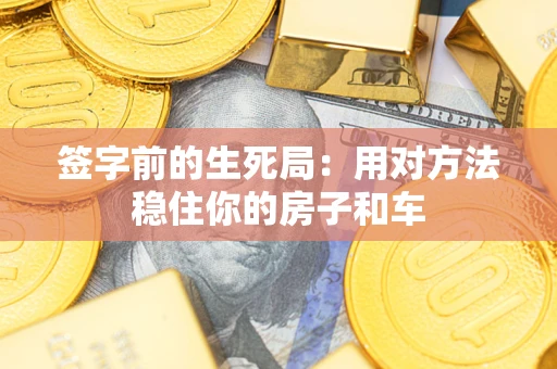 济南签字前的生死局：用对方法稳住你的房子和车