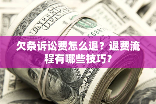 济南欠条诉讼费怎么退？退费流程有哪些技巧？