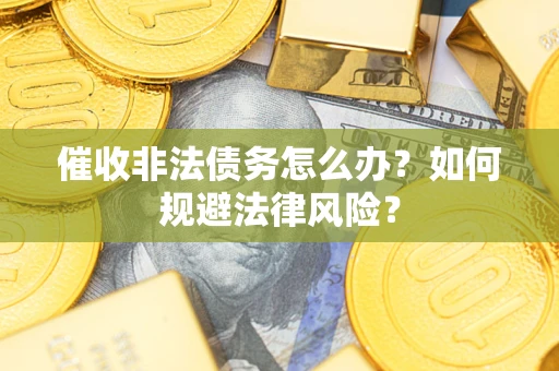 济南催收非法债务怎么办？如何规避法律风险？
