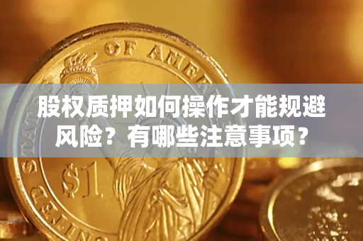 济南股权质押如何操作才能规避风险？有哪些注意事项？