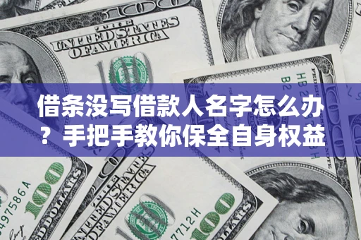 济南借条没写借款人名字怎么办？手把手教你保全自身权益