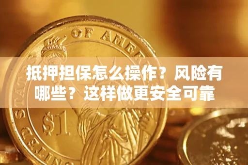 济南抵押担保怎么操作？风险有哪些？这样做更安全可靠