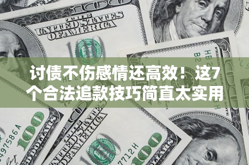 济南讨债不伤感情还高效！这7个合法追款技巧简直太实用