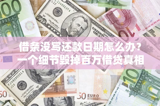 济南借条没写还款日期怎么办？一个细节毁掉百万借贷真相