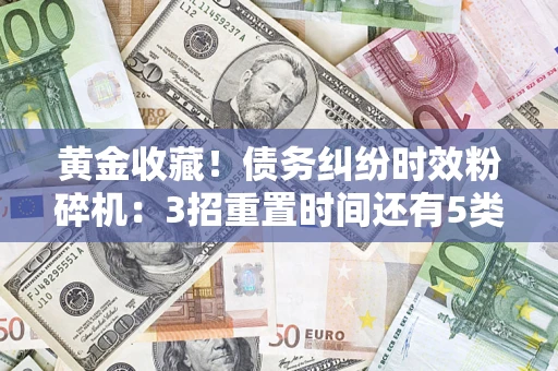 济南黄金收藏！债务纠纷时效粉碎机：3招重置时间还有5类不设年限的特殊债务