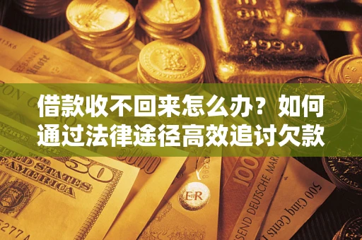 济南借款收不回来怎么办?如何通过法律途径高效追讨欠款? 济南借款收不回来怎么办?如何通过法律途径高效追讨欠款?
