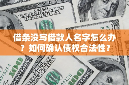 济南借条没写借款人名字怎么办？如何确认债权合法性？