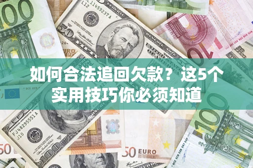 济南如何合法追回欠款？这5个实用技巧你必须知道