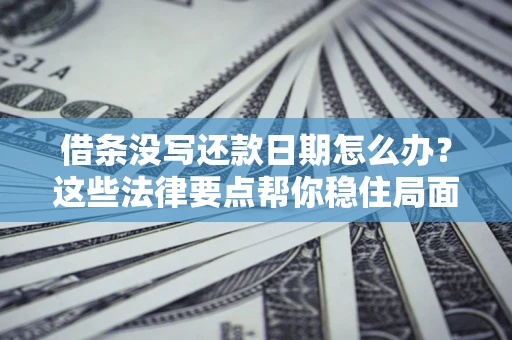 济南借条没写还款日期怎么办？这些法律要点帮你稳住局面