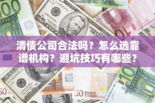 济南清债公司合法吗？怎么选靠谱机构？避坑技巧有哪些？