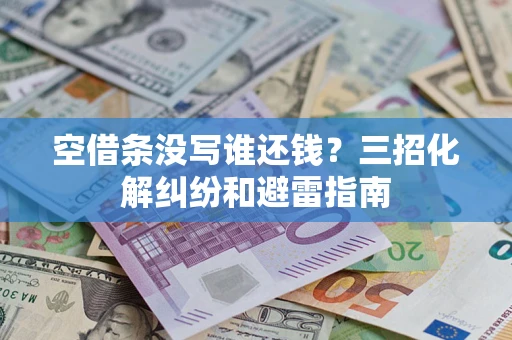 济南空借条没写谁还钱？三招化解纠纷和避雷指南