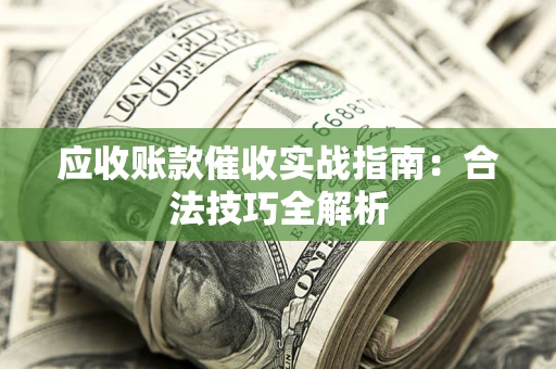 济南应收账款催收实战指南：合法技巧全解析
