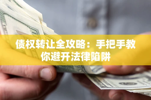 济南债权转让全攻略：手把手教你避开法律陷阱