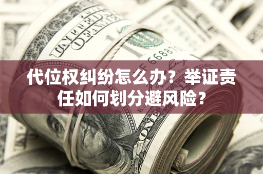 济南代位权纠纷怎么办？举证责任如何划分避风险？