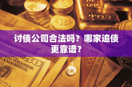 济南讨债公司合法吗？哪家追债更靠谱？