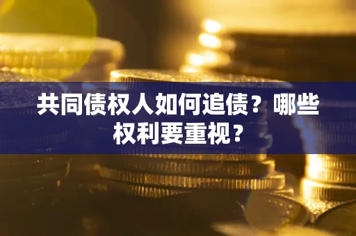 济南共同债权人如何追债？哪些权利要重视？