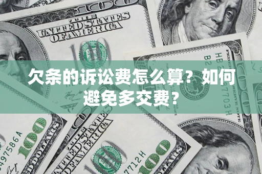济南欠条的诉讼费怎么算？如何避免多交费？