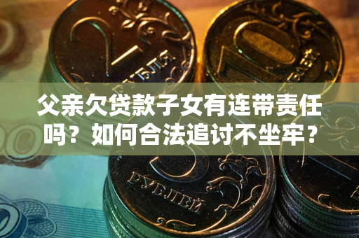 济南父亲欠贷款子女有连带责任吗？如何合法追讨不坐牢？