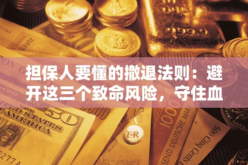 济南担保人要懂的撤退法则：避开这三个致命风险，守住血汗钱