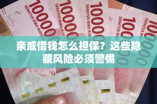济南亲戚借钱怎么担保？这些隐藏风险必须警惕