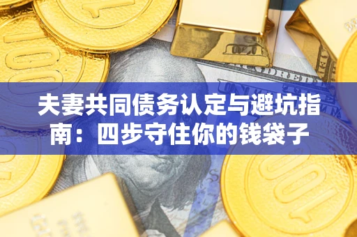 济南夫妻共同债务认定与避坑指南：四步守住你的钱袋子