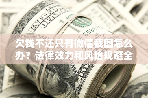 济南欠钱不还只有微信截图怎么办？法律效力和风险规避全解析