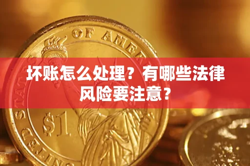 济南坏账怎么处理？有哪些法律风险要注意？