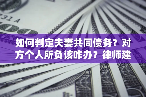 济南如何判定夫妻共同债务？对方个人所负该咋办？律师建议