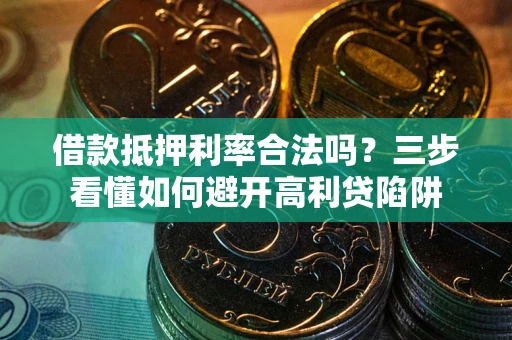 济南借款抵押利率合法吗？三步看懂如何避开高利贷陷阱