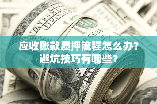 济南应收账款质押流程怎么办？避坑技巧有哪些？