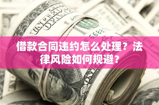 济南借款合同违约怎么处理？法律风险如何规避？