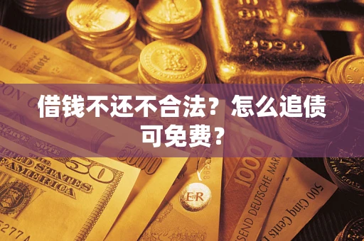 济南借钱不还不合法？怎么追债可免费？