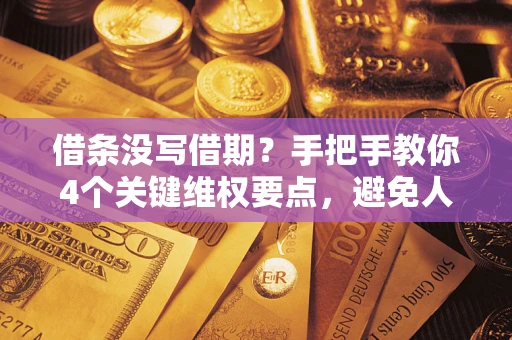 济南借条没写借期？手把手教你4个关键维权要点，避免人财两空