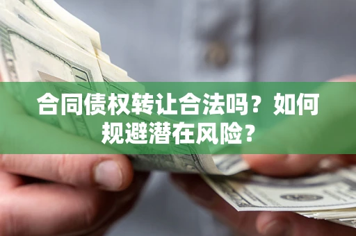 济南合同债权转让合法吗？如何规避潜在风险？