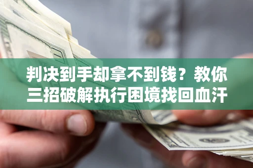 济南判决到手却拿不到钱？教你三招破解执行困境找回血汗钱