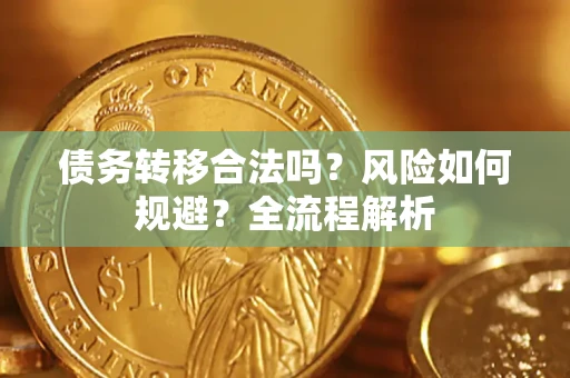 济南债务转移合法吗？风险如何规避？全流程解析
