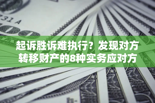 济南起诉胜诉难执行？发现对方转移财产的8种实务应对方案
