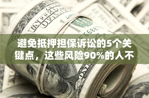 济南避免抵押担保诉讼的5个关键点，这些风险90%的人不知道！