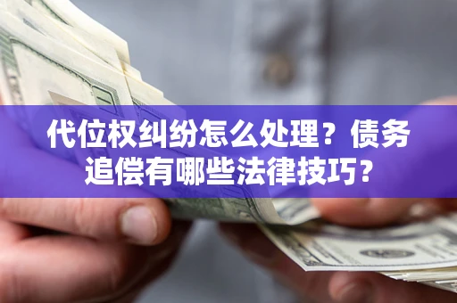 济南代位权纠纷怎么处理？债务追偿有哪些法律技巧？