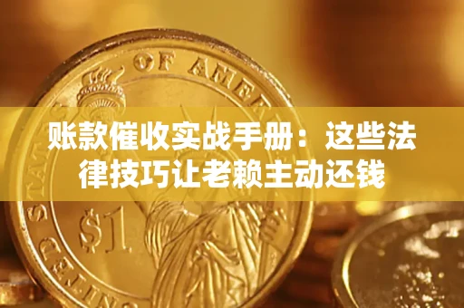 济南账款催收实战手册：这些法律技巧让老赖主动还钱