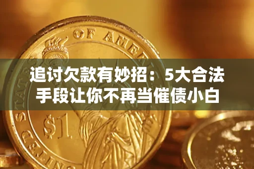 济南追讨欠款有妙招：5大合法手段让你不再当催债小白