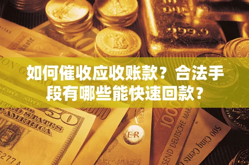 济南如何催收应收账款？合法手段有哪些能快速回款？
