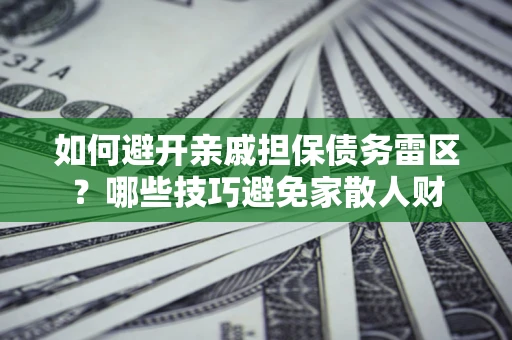 济南如何避开亲戚担保债务雷区？哪些技巧避免家散人财