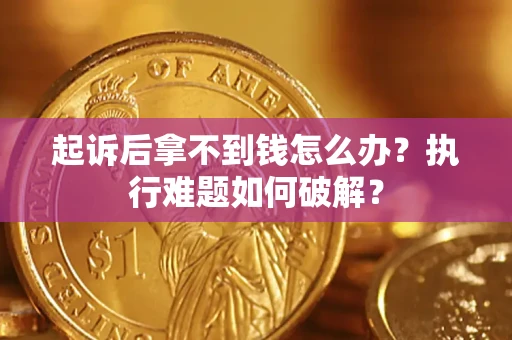 济南起诉后拿不到钱怎么办？执行难题如何破解？