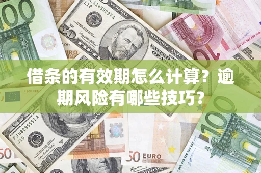 济南借条的有效期怎么计算？逾期风险有哪些技巧？