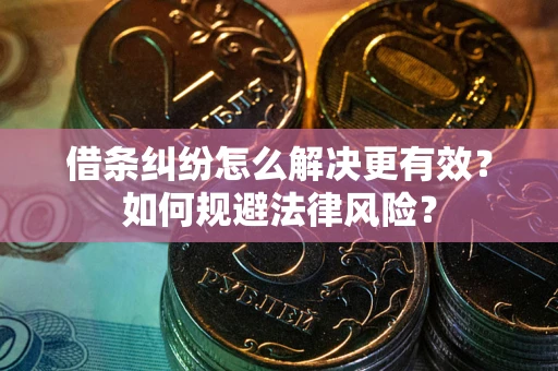 济南借条纠纷怎么解决更有效？如何规避法律风险？