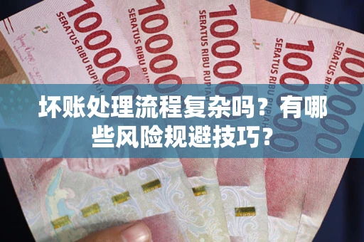 济南坏账处理流程复杂吗？有哪些风险规避技巧？