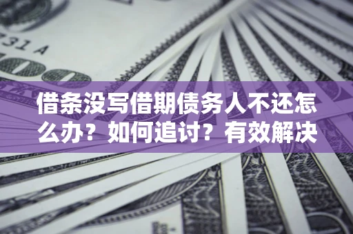 济南借条没写借期债务人不还怎么办？如何追讨？有效解决方案！