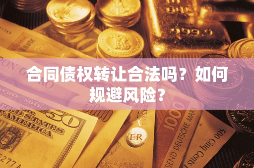 济南合同债权转让合法吗？如何规避风险？
